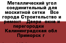 Металлический угол соединительный для москитной сетки - Все города Строительство и ремонт » Двери, окна и перегородки   . Калининградская обл.,Приморск г.